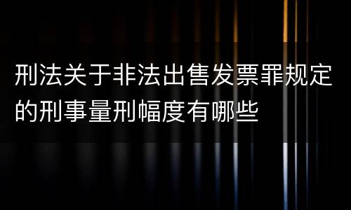 刑法关于非法出售发票罪规定的刑事量刑幅度有哪些