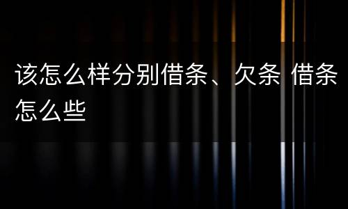 该怎么样分别借条、欠条 借条怎么些