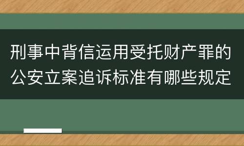 刑事中背信运用受托财产罪的公安立案追诉标准有哪些规定