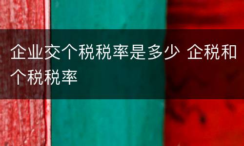 企业交个税税率是多少 企税和个税税率