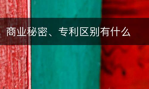 商业秘密、专利区别有什么