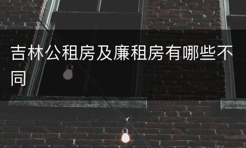 吉林公租房及廉租房有哪些不同
