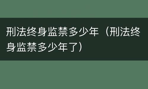 刑法终身监禁多少年（刑法终身监禁多少年了）