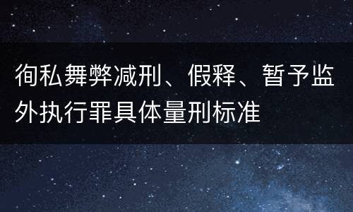 徇私舞弊减刑、假释、暂予监外执行罪具体量刑标准