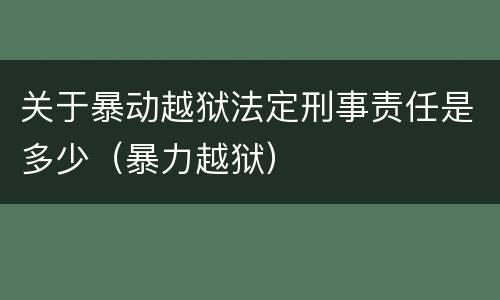 关于暴动越狱法定刑事责任是多少（暴力越狱）