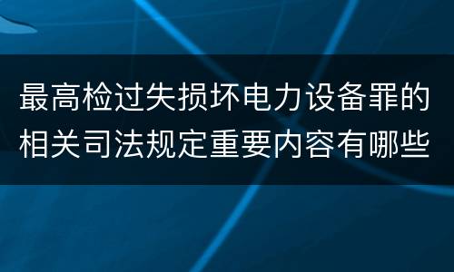 最高检过失损坏电力设备罪的相关司法规定重要内容有哪些