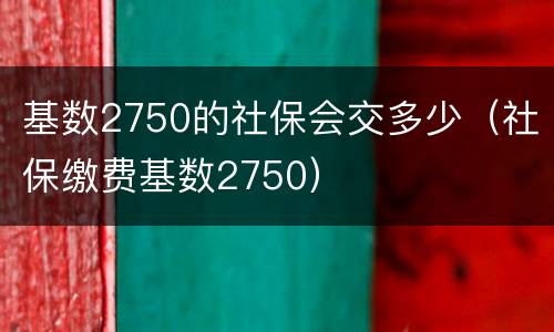 基数2750的社保会交多少（社保缴费基数2750）