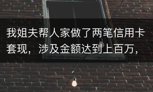 我姐夫帮人家做了两笔信用卡套现，涉及金额达到上百万，请问信用卡套现违法吗