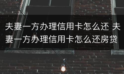 夫妻一方办理信用卡怎么还 夫妻一方办理信用卡怎么还房贷