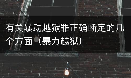 有关暴动越狱罪正确断定的几个方面（暴力越狱）