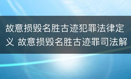 故意损毁名胜古迹犯罪法律定义 故意损毁名胜古迹罪司法解释