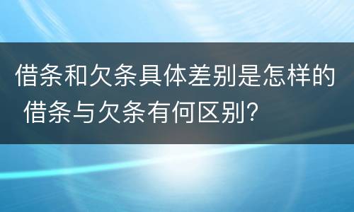 借条和欠条具体差别是怎样的 借条与欠条有何区别?