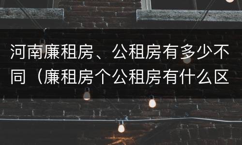 河南廉租房、公租房有多少不同（廉租房个公租房有什么区别）