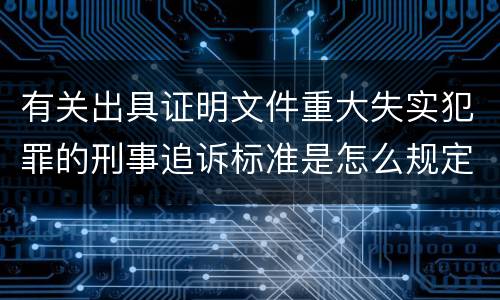 有关出具证明文件重大失实犯罪的刑事追诉标准是怎么规定