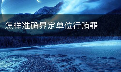 怎样准确界定单位行贿罪