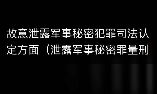 故意泄露军事秘密犯罪司法认定方面（泄露军事秘密罪量刑）