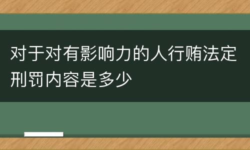 对于对有影响力的人行贿法定刑罚内容是多少