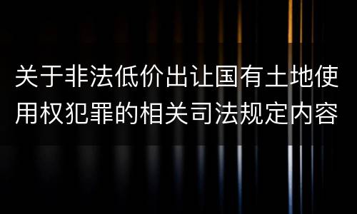 关于非法低价出让国有土地使用权犯罪的相关司法规定内容都有哪些