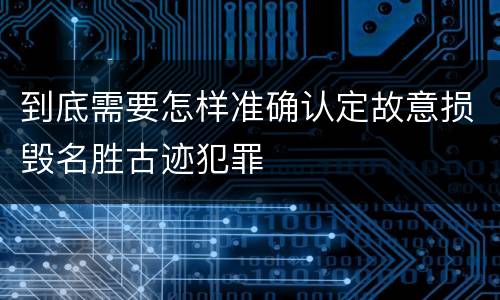 到底需要怎样准确认定故意损毁名胜古迹犯罪