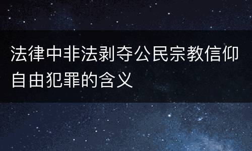 法律中非法剥夺公民宗教信仰自由犯罪的含义