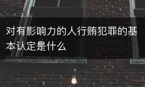 对有影响力的人行贿犯罪的基本认定是什么