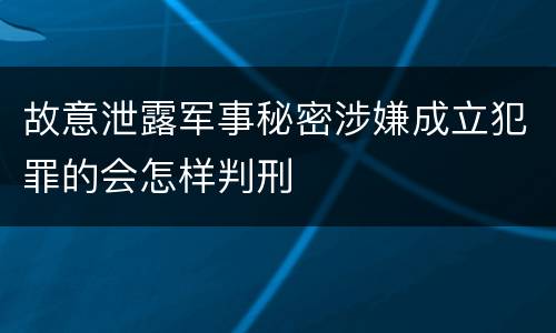 故意泄露军事秘密涉嫌成立犯罪的会怎样判刑