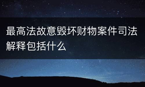 最高法故意毁坏财物案件司法解释包括什么