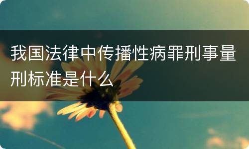 我国法律中传播性病罪刑事量刑标准是什么