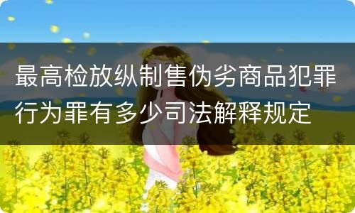 最高检放纵制售伪劣商品犯罪行为罪有多少司法解释规定