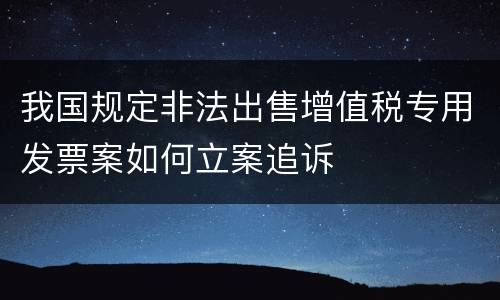 我国规定非法出售增值税专用发票案如何立案追诉