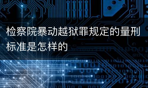 检察院暴动越狱罪规定的量刑标准是怎样的
