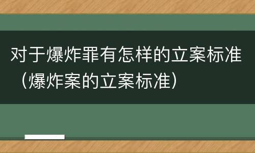 对于爆炸罪有怎样的立案标准（爆炸案的立案标准）