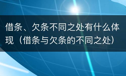 借条、欠条不同之处有什么体现（借条与欠条的不同之处）