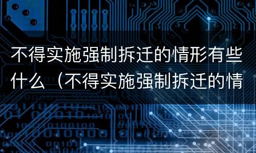 不得实施强制拆迁的情形有些什么（不得实施强制拆迁的情形有些什么）