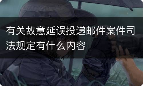 有关故意延误投递邮件案件司法规定有什么内容