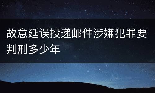 故意延误投递邮件涉嫌犯罪要判刑多少年