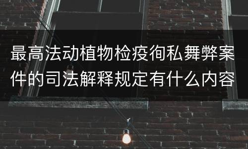 最高法动植物检疫徇私舞弊案件的司法解释规定有什么内容
