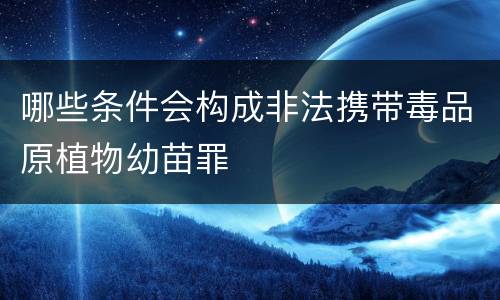 哪些条件会构成非法携带毒品原植物幼苗罪