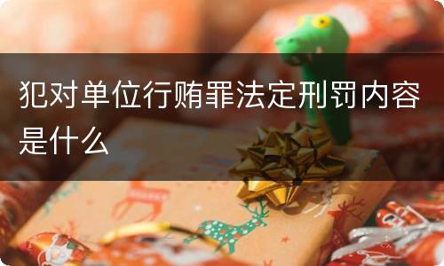 犯对单位行贿罪法定刑罚内容是什么