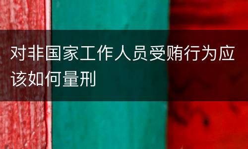 对非国家工作人员受贿行为应该如何量刑