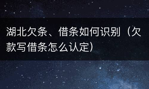 湖北欠条、借条如何识别（欠款写借条怎么认定）