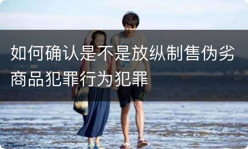 如何确认是不是放纵制售伪劣商品犯罪行为犯罪
