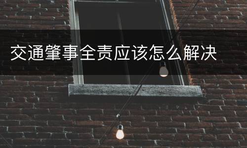 交通肇事全责应该怎么解决