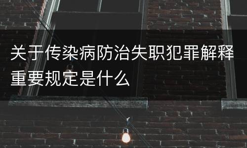 关于传染病防治失职犯罪解释重要规定是什么