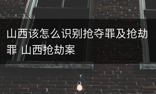 山西该怎么识别抢夺罪及抢劫罪 山西抢劫案
