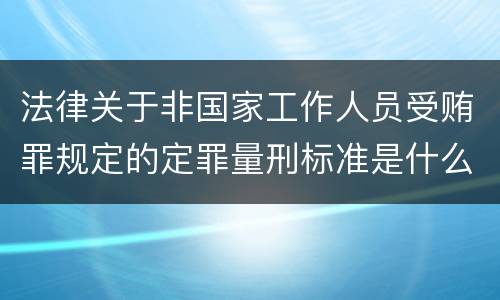 法律关于非国家工作人员受贿罪规定的定罪量刑标准是什么