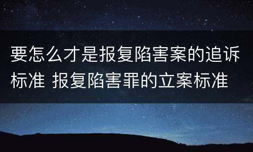 要怎么才是报复陷害案的追诉标准 报复陷害罪的立案标准