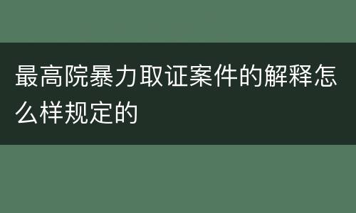 最高院暴力取证案件的解释怎么样规定的