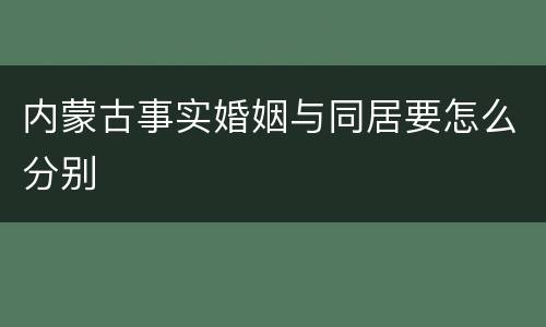 内蒙古事实婚姻与同居要怎么分别