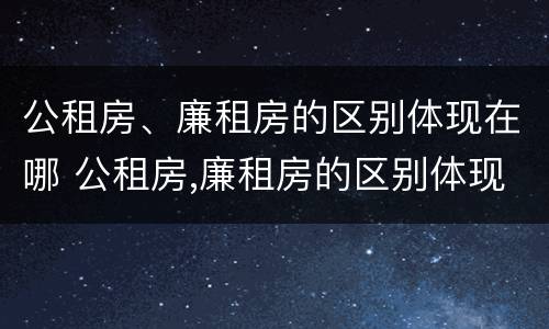 公租房、廉租房的区别体现在哪 公租房,廉租房的区别体现在哪方面